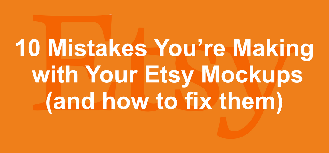 10 Mistakes You're Making with Your Etsy Mockups (and How to Fix Them)